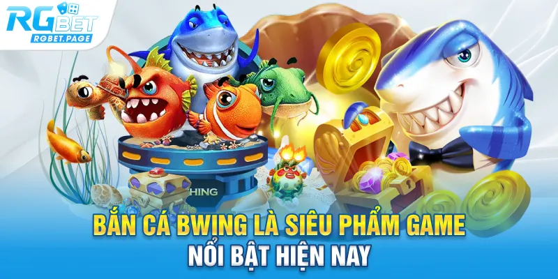 Bắn cá bwing là siêu phẩm game nổi bật hiện nay
