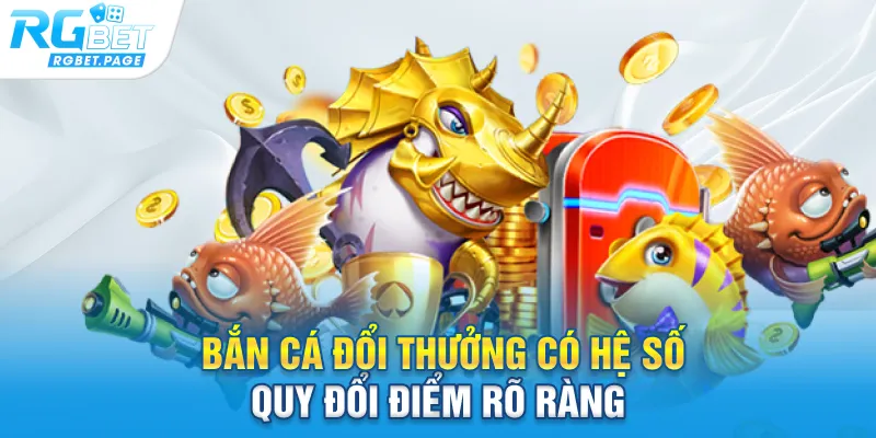 Bắn cá đổi thưởng có hệ số quy đổi điểm rõ ràng