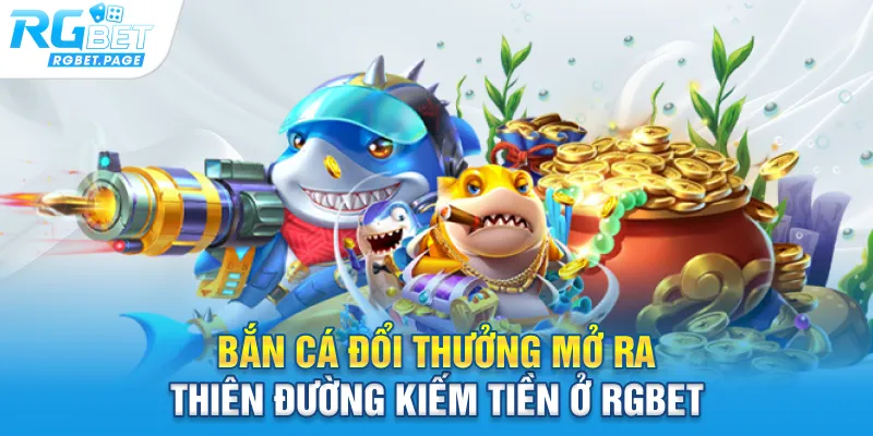 Bắn cá đổi thưởng mở ra thiên đường kiếm tiền ở Rgbet