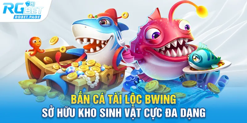 Bắn cá tài lộc Bwing sở hữu kho sinh vật cực đa dạng