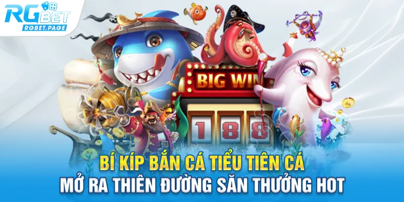 Bí kíp bắn cá tiểu tiên cá mở ra thiên đường săn thưởng hot
