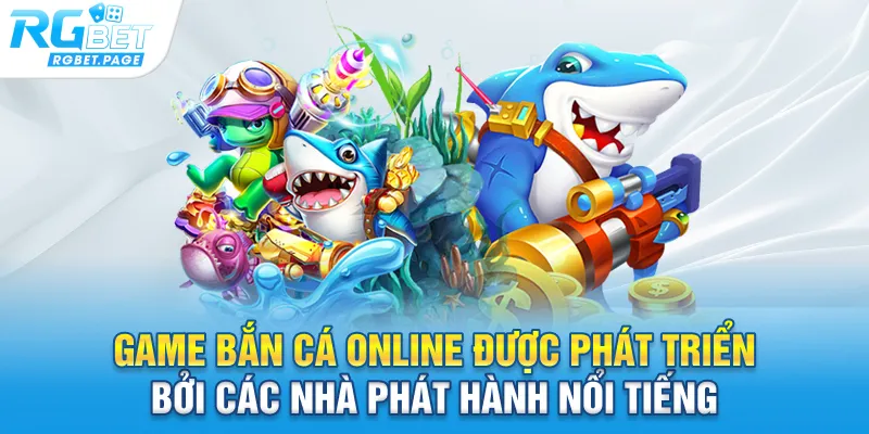 Game bắn cá online được phát triển bởi các nhà phát hành nổi tiếng