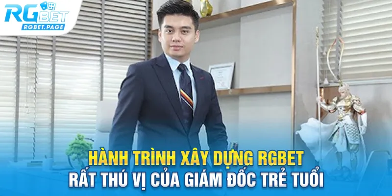 Hành trình xây dựng Rgbet rất thú vị của giám đốc trẻ tuổi