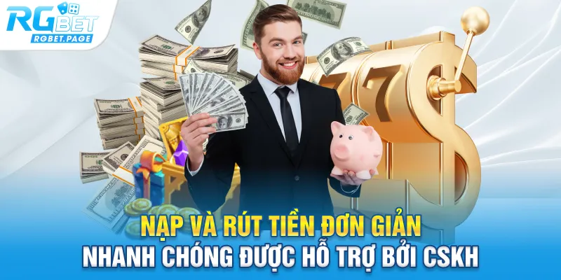Nạp và rút tiền đơn giản, nhanh chóng được hỗ trợ bởi CSKH