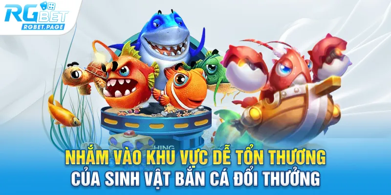 Nhắm vào khu vực dễ tổn thương của sinh vật bắn cá đổi thưởng