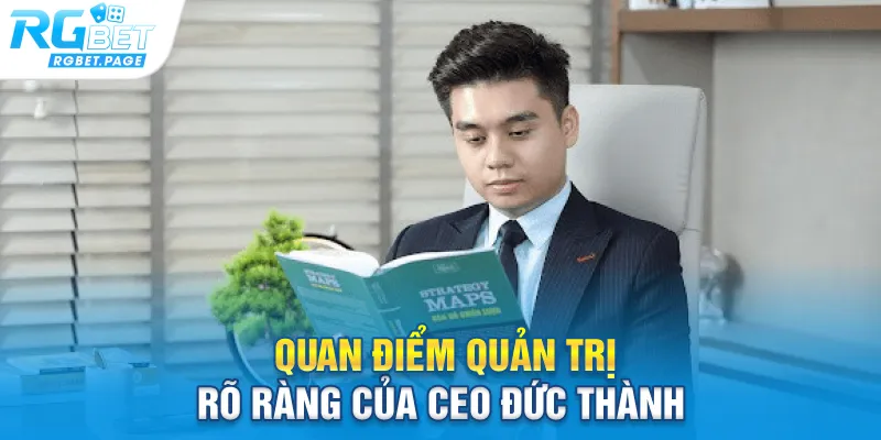 Quan điểm quản trị rõ ràng của CEO Đức Thành
